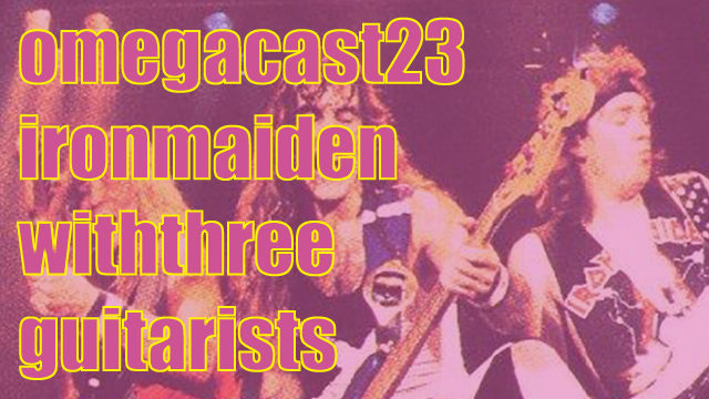 OMEGA-CAST #23: That Time Iron Maiden Said Let's Have Three Guitarists